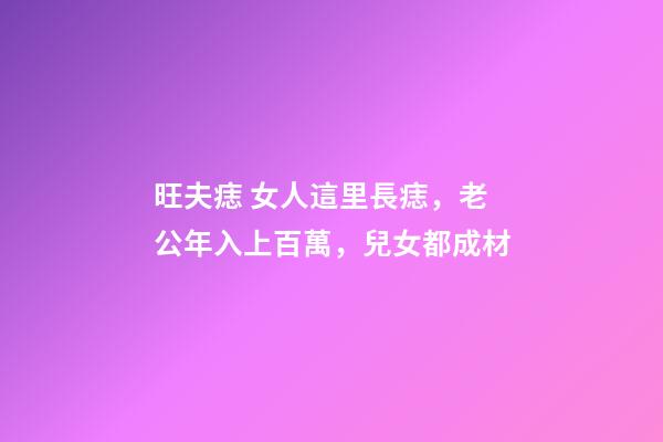 旺夫痣 女人這里長痣，老公年入上百萬，兒女都成材